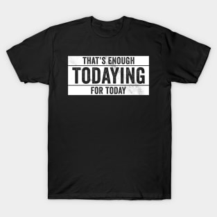 That's Enough Todaying For Today – Antisocial Quote T-Shirt